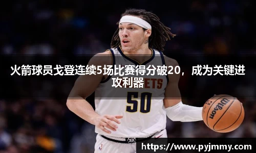 火箭球员戈登连续5场比赛得分破20，成为关键进攻利器