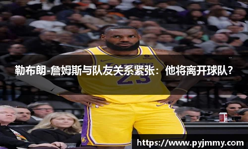 勒布朗-詹姆斯与队友关系紧张：他将离开球队？