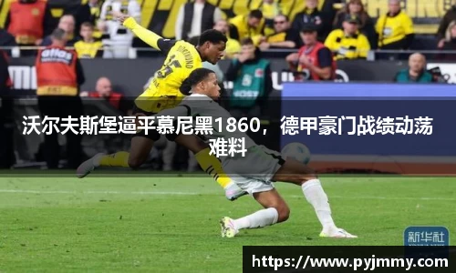 沃尔夫斯堡逼平慕尼黑1860，德甲豪门战绩动荡难料