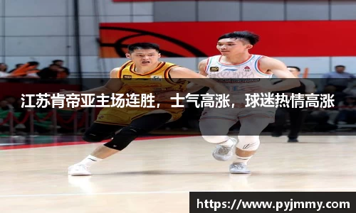江苏肯帝亚主场连胜，士气高涨，球迷热情高涨