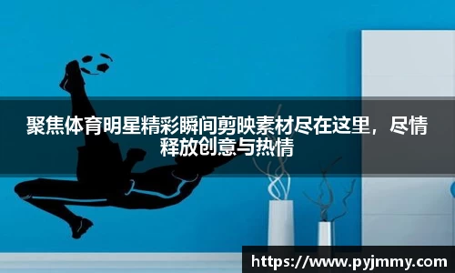 聚焦体育明星精彩瞬间剪映素材尽在这里，尽情释放创意与热情