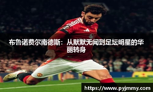 布鲁诺费尔南德斯：从默默无闻到足坛明星的华丽转身