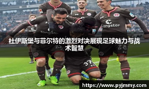 杜伊斯堡与菲尔特的激烈对决展现足球魅力与战术智慧
